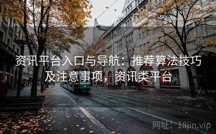 资讯平台入口与导航：推荐算法技巧及注意事项，资讯类平台