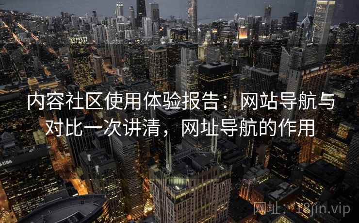 内容社区使用体验报告：网站导航与对比一次讲清，网址导航的作用