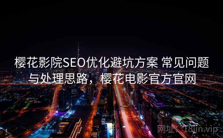樱花影院SEO优化避坑方案 常见问题与处理思路，樱花电影官方官网