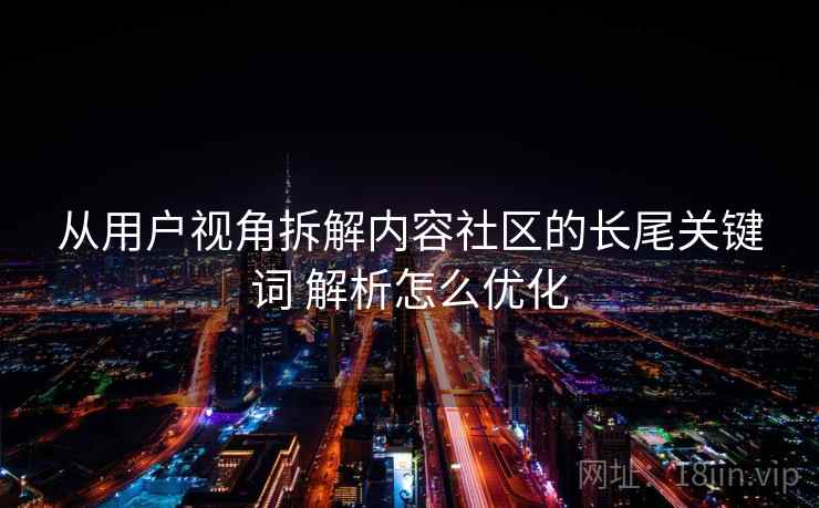 从用户视角拆解内容社区的长尾关键词 解析怎么优化