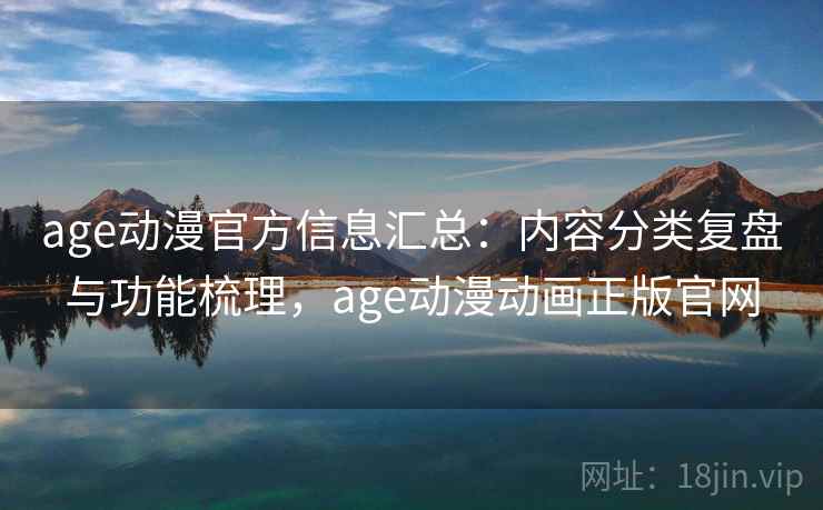 age动漫官方信息汇总：内容分类复盘与功能梳理，age动漫动画正版官网