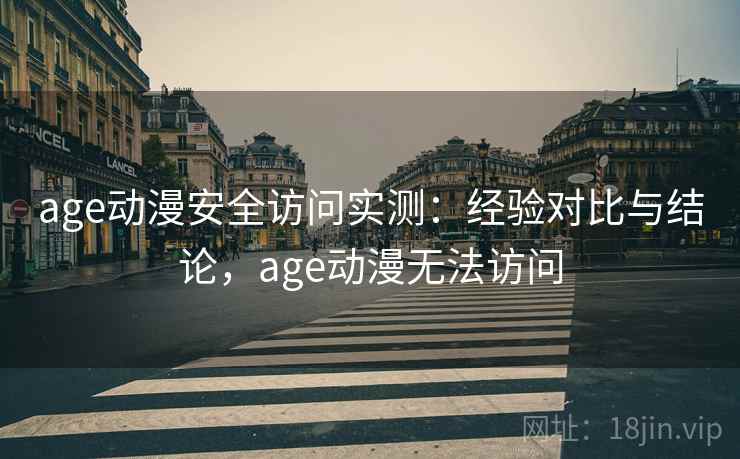 age动漫安全访问实测:经验对比与结论,age动漫无法访问 age动漫安全访问实测:经验对比与结论,age动漫无法访问