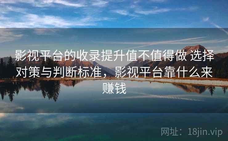影视平台的收录提升值不值得做 选择对策与判断标准,影视平台靠什么来赚钱 影视平台的收录提升值不值得做 选择对策与判断标准,影视平台靠什么来赚钱
