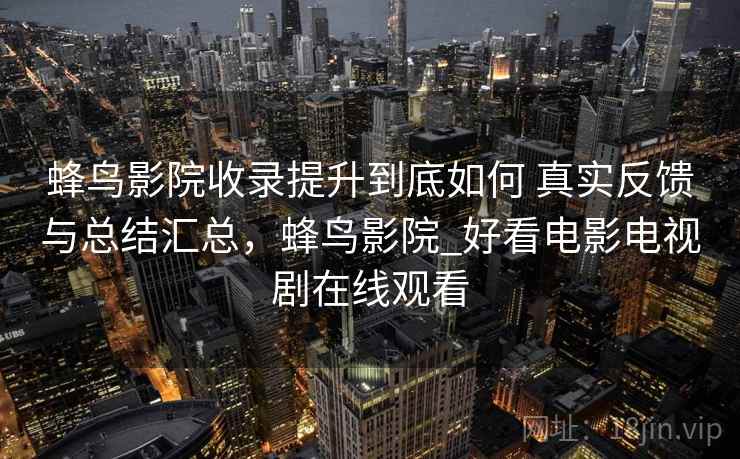 蜂鸟影院收录提升到底如何 真实反馈与总结汇总,蜂鸟影院_好看电影电视剧在线观看 蜂鸟影院收录提升到底如何 真实反馈与总结汇总,蜂鸟影院_好看电影电视剧在线观看