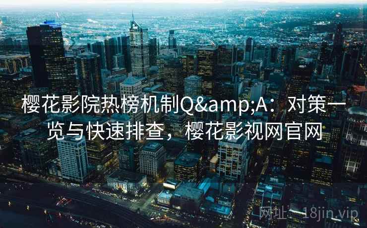 樱花影院热榜机制Q&A:对策一览与快速排查,樱花影视网官网 樱花影院热榜机制Q&A:对策一览与快速排查,樱花影视网官网