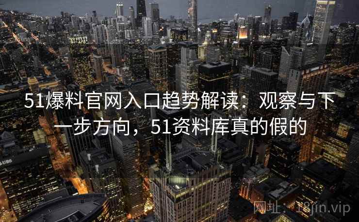 51爆料官网入口趋势解读:观察与下一步方向,51资料库真的假的 51爆料官网入口趋势解读:观察与下一步方向,51资料库真的假的