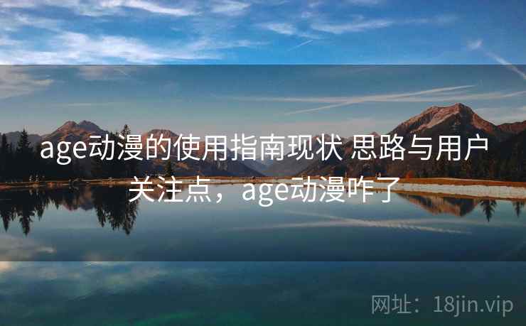 age动漫的使用指南现状 思路与用户关注点,age动漫咋了 age动漫的使用指南现状 思路与用户关注点,age动漫咋了