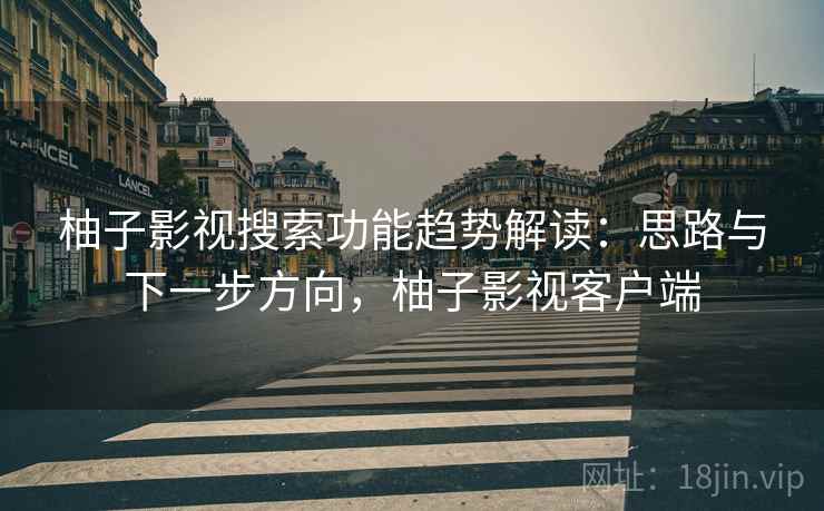 柚子影视搜索功能趋势解读:思路与下一步方向,柚子影视客户端 柚子影视搜索功能趋势解读:思路与下一步方向,柚子影视客户端
