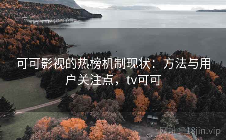 可可影视的热榜机制现状：方法与用户关注点，tv可可