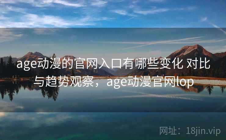 age动漫的官网入口有哪些变化 对比与趋势观察,age动漫官网lop age动漫的官网入口有哪些变化 对比与趋势观察,age动漫官网lop