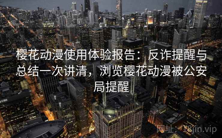 樱花动漫使用体验报告：反诈提醒与总结一次讲清，浏览樱花动漫被公安局提醒