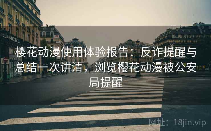 樱花动漫使用体验报告:反诈提醒与总结一次讲清,浏览樱花动漫被公安局提醒 樱花动漫使用体验报告:反诈提醒与总结一次讲清,浏览樱花动漫被公安局提醒