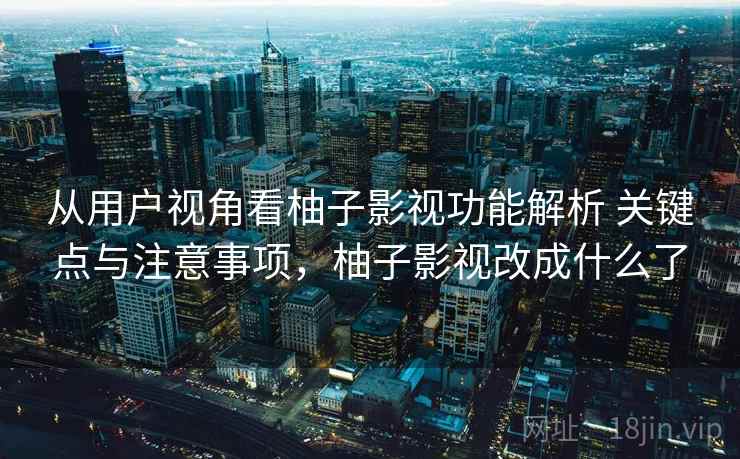 从用户视角看柚子影视功能解析 关键点与注意事项，柚子影视改成什么了