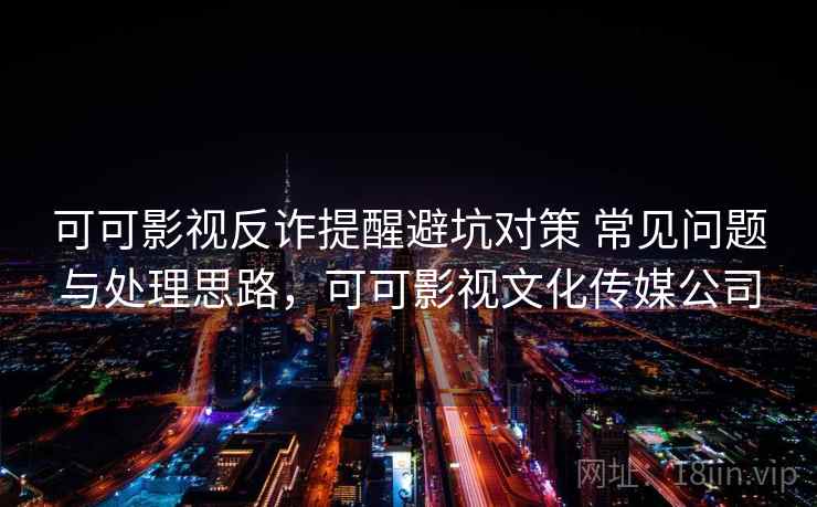 可可影视反诈提醒避坑对策 常见问题与处理思路，可可影视文化传媒公司