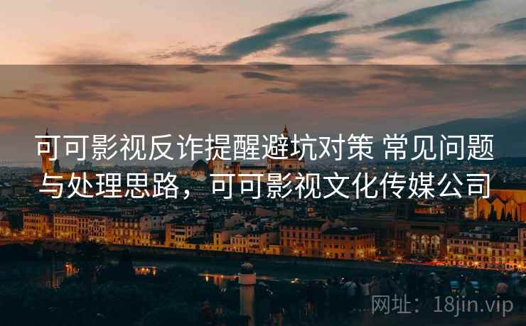 可可影视反诈提醒避坑对策 常见问题与处理思路，可可影视文化传媒公司