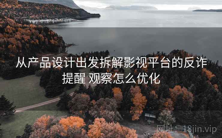 从产品设计出发拆解影视平台的反诈提醒 观察怎么优化