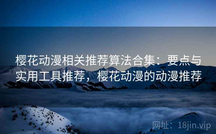 樱花动漫相关推荐算法合集：要点与实用工具推荐，樱花动漫的动漫推荐