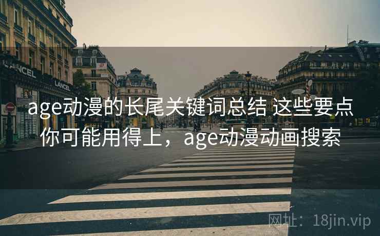 age动漫的长尾关键词总结 这些要点你可能用得上，age动漫动画搜索