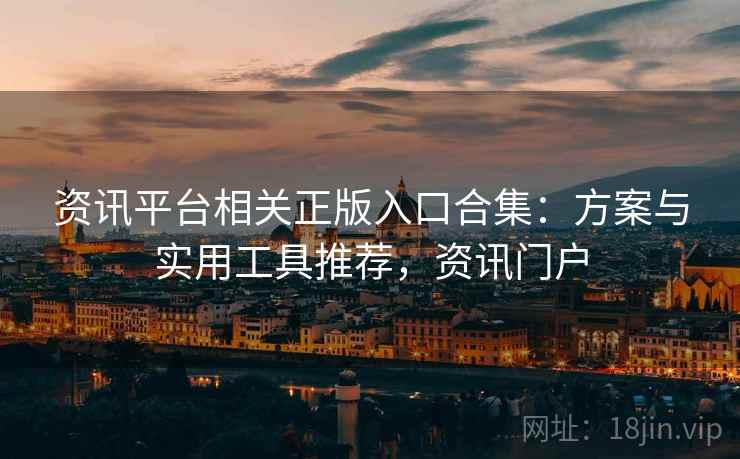资讯平台相关正版入口合集：方案与实用工具推荐，资讯门户