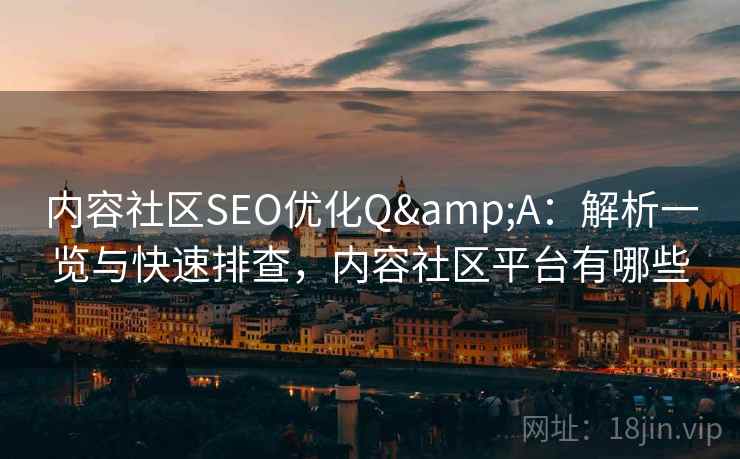 内容社区SEO优化Q&A:解析一览与快速排查,内容社区平台有哪些 内容社区SEO优化Q&A:解析一览与快速排查,内容社区平台有哪些