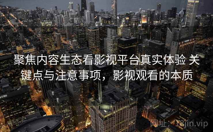 聚焦内容生态看影视平台真实体验 关键点与注意事项，影视观看的本质