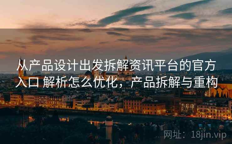 从产品设计出发拆解资讯平台的官方入口 解析怎么优化，产品拆解与重构