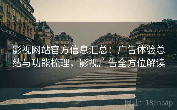 影视网站官方信息汇总:广告体验总结与功能梳理,影视广告全方位解读 影视网站官方信息汇总:广告体验总结与功能梳理,影视广告全方位解读