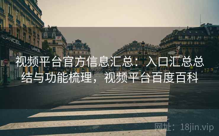 视频平台官方信息汇总：入口汇总总结与功能梳理，视频平台百度百科